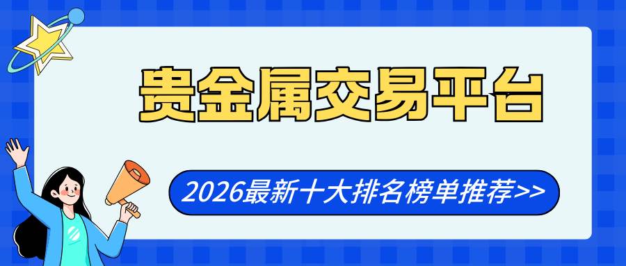 2026年合法配资平台有哪些_贵金属交易平台排名_正规贵金属交易平台推荐